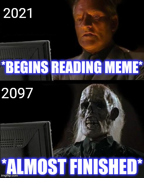 I'll Just Wait Here Meme | *BEGINS READING MEME* *ALMOST FINISHED* 2021 2097 | image tagged in memes,i'll just wait here | made w/ Imgflip meme maker
