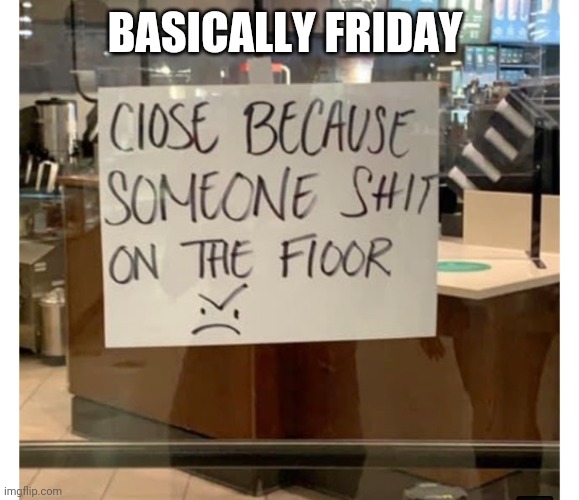 BASICALLY FRIDAY | image tagged in funny memes | made w/ Imgflip meme maker