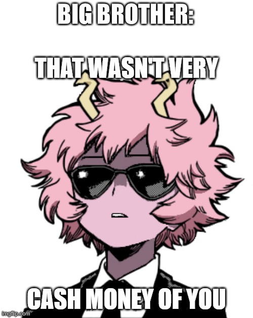 BIG BROTHER: | image tagged in mina ashido that wasn't very cash money of you | made w/ Imgflip meme maker