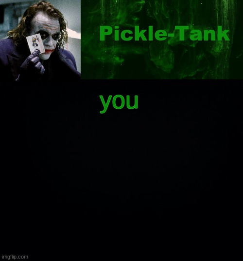 Pickle-Tank but he's a joker | you | image tagged in pickle-tank but he's a joker | made w/ Imgflip meme maker