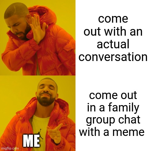 It Just Felt Too Awkward At The Time. Let Me Know If You Want To See The Meme I Came Out With. | come out with an actual conversation; come out in a family group chat with a meme; ME | image tagged in memes,drake hotline bling | made w/ Imgflip meme maker