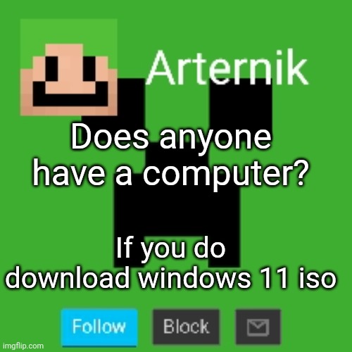 Arternik announcement | Does anyone have a computer? If you do download windows 11 iso | image tagged in arternik announcement | made w/ Imgflip meme maker