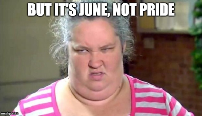 Mama June | BUT IT'S JUNE, NOT PRIDE | image tagged in mama june | made w/ Imgflip meme maker