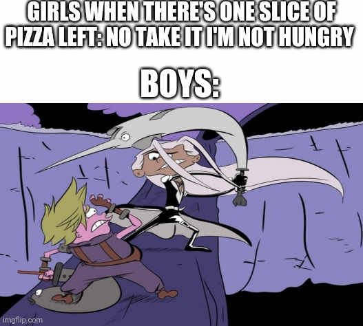 GIRLS WHEN THERE'S ONE SLICE OF PIZZA LEFT: NO TAKE IT I'M NOT HUNGRY; BOYS: | image tagged in white background,boys vs girls,girls vs boys | made w/ Imgflip meme maker