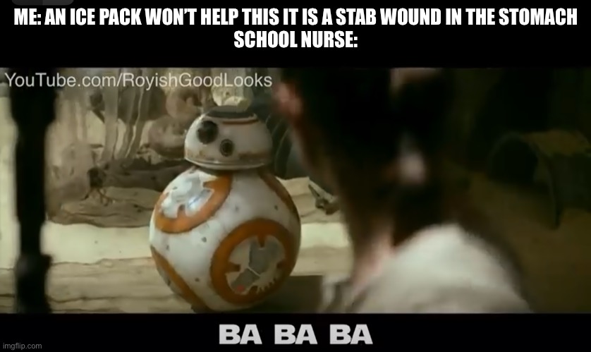 Ba ba ba | ME: AN ICE PACK WON’T HELP THIS IT IS A STAB WOUND IN THE STOMACH
SCHOOL NURSE: | image tagged in ba ba ba,bb8,rey,school nurse | made w/ Imgflip meme maker