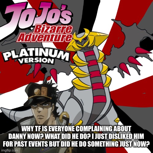 I saw a discord post mentioning Danny. | WHY TF IS EVERYONE COMPLAINING ABOUT DANNY NOW? WHAT DID HE DO? I JUST DISLIKED HIM FOR PAST EVENTS BUT DID HE DO SOMETHING JUST NOW? | made w/ Imgflip meme maker