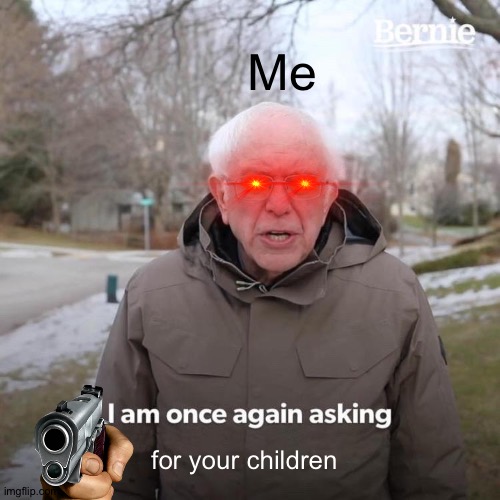 Child | Me; for your children | image tagged in memes,bernie i am once again asking for your support | made w/ Imgflip meme maker