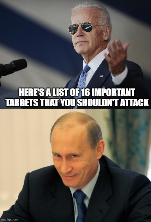 Brilliant strategy, Joe! | HERE'S A LIST OF 16 IMPORTANT TARGETS THAT YOU SHOULDN'T ATTACK | image tagged in joe biden come at me bro,vladimir putin smiling | made w/ Imgflip meme maker