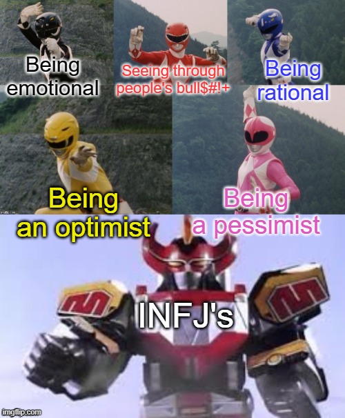 Mighty Morphing Power Rangers summon the Megazord | Seeing through people's bull$#!+; Being emotional; Being rational; Being an optimist; Being a pessimist; INFJ's | image tagged in mighty morphing power rangers summon the megazord,mbti,infj,memes | made w/ Imgflip meme maker