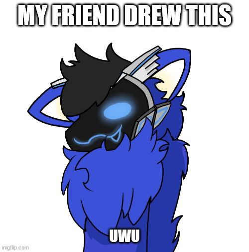 i love it! | MY FRIEND DREW THIS; UWU | image tagged in e | made w/ Imgflip meme maker