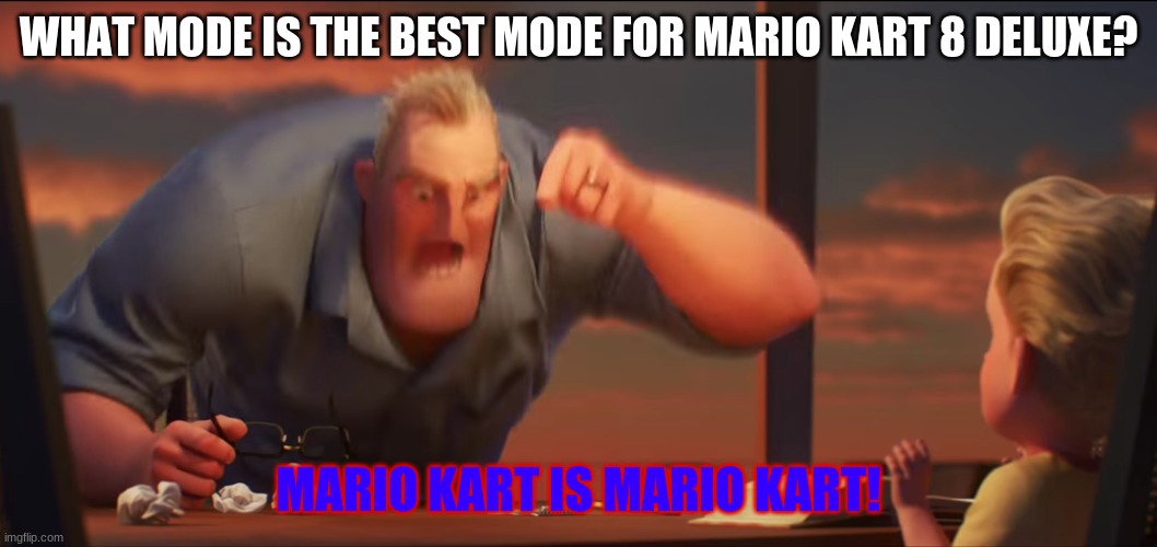 math is math | WHAT MODE IS THE BEST MODE FOR MARIO KART 8 DELUXE? MARIO KART IS MARIO KART! | image tagged in math is math | made w/ Imgflip meme maker