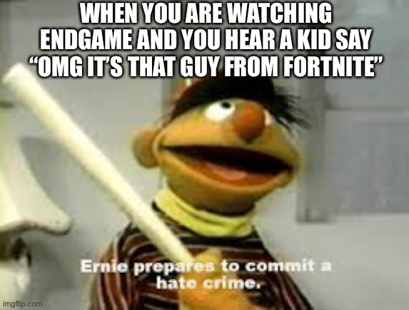 Ernie Prepares to commit a hate crime | WHEN YOU ARE WATCHING ENDGAME AND YOU HEAR A KID SAY “OMG IT’S THAT GUY FROM FORTNITE” | image tagged in ernie prepares to commit a hate crime,meme,funny,endgame,fortnite,oh wow are you actually reading these tags | made w/ Imgflip meme maker