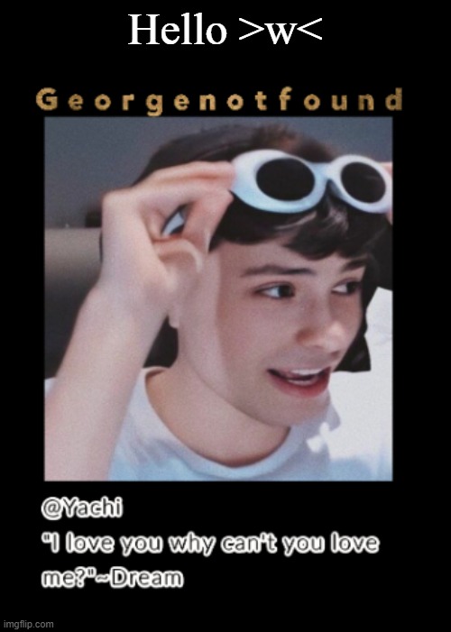 Yachi's Georgenotfound temp | Hello >w< | image tagged in yachi's georgenotfound temp | made w/ Imgflip meme maker