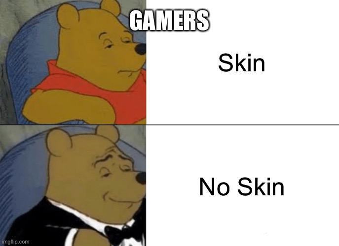 Gamers be like | GAMERS; Skin; No Skin | image tagged in memes,tuxedo winnie the pooh | made w/ Imgflip meme maker
