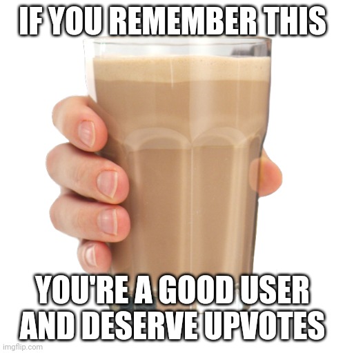 Dm that was a while ago | IF YOU REMEMBER THIS; YOU'RE A GOOD USER AND DESERVE UPVOTES | image tagged in choccy milk | made w/ Imgflip meme maker