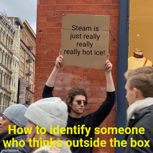 Thinking outside the box... | Steam is just really really really hot ice! How to identify someone who thinks outside the box | image tagged in memes,guy holding cardboard sign,thinking | made w/ Imgflip meme maker