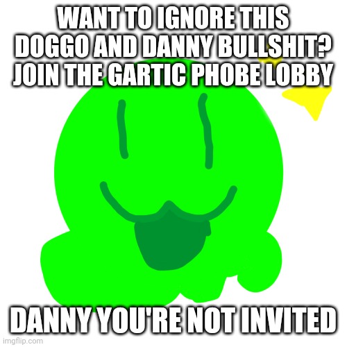 https://garticphone.com/en/?c=0425f0a53 | WANT TO IGNORE THIS DOGGO AND DANNY BULLSHIT? JOIN THE GARTIC PHOBE LOBBY; DANNY YOU'RE NOT INVITED | image tagged in happy slime | made w/ Imgflip meme maker