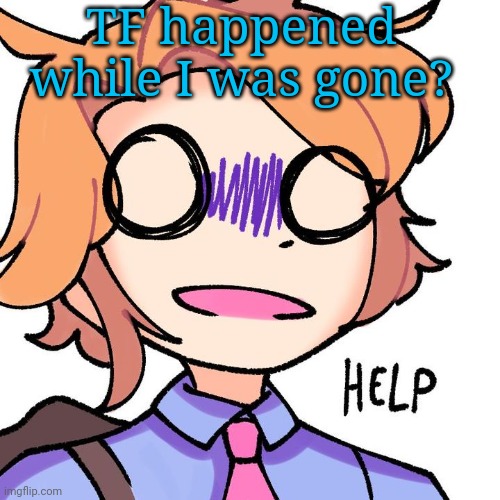 Senpai needs help | TF happened while I was gone? | image tagged in senpai needs help | made w/ Imgflip meme maker