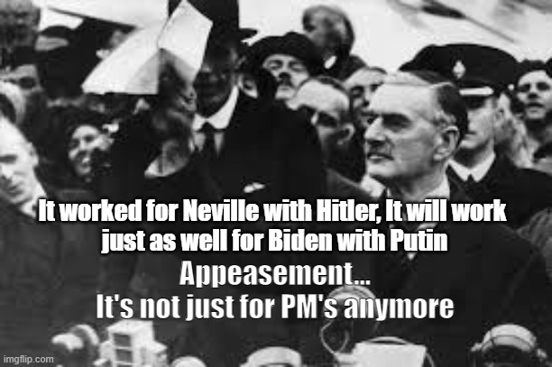 It worked for Neville with Hitler, It will work
 just as well for Biden with Putin Appeasement...
It's not just for PM's anymore | made w/ Imgflip meme maker