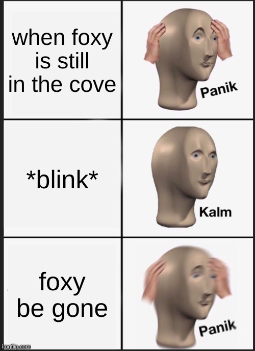 oh | when foxy is still in the cove; *blink*; foxy be gone | image tagged in memes,panik kalm panik | made w/ Imgflip meme maker