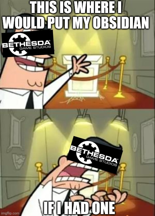 Bethesda | THIS IS WHERE I WOULD PUT MY OBSIDIAN; IF I HAD ONE | image tagged in memes,this is where i'd put my trophy if i had one | made w/ Imgflip meme maker