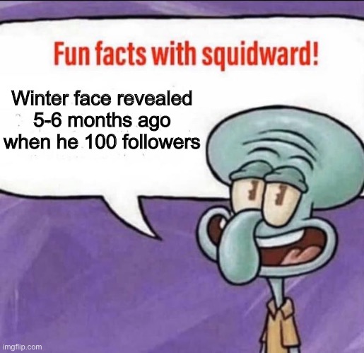 Fun Facts with Squidward | Winter face revealed 5-6 months ago when he 100 followers | image tagged in fun facts with squidward | made w/ Imgflip meme maker