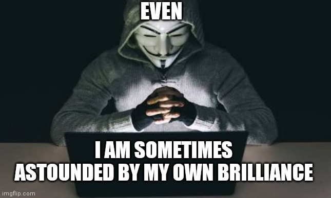 Anonymous hacker | EVEN; I AM SOMETIMES ASTOUNDED BY MY OWN BRILLIANCE | image tagged in anonymous hacker | made w/ Imgflip meme maker