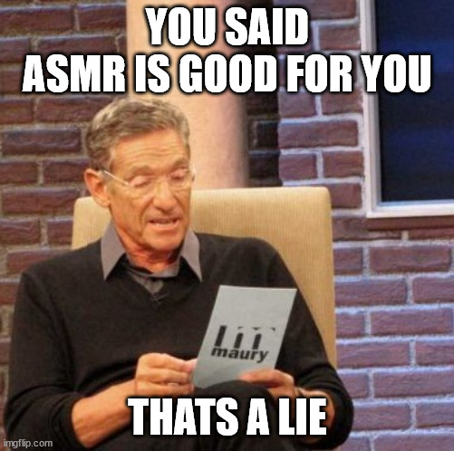 You said | YOU SAID
ASMR IS GOOD FOR YOU; THATS A LIE | image tagged in memes,maury lie detector | made w/ Imgflip meme maker