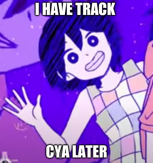 Kel wave | I HAVE TRACK; CYA LATER | image tagged in kel wave | made w/ Imgflip meme maker