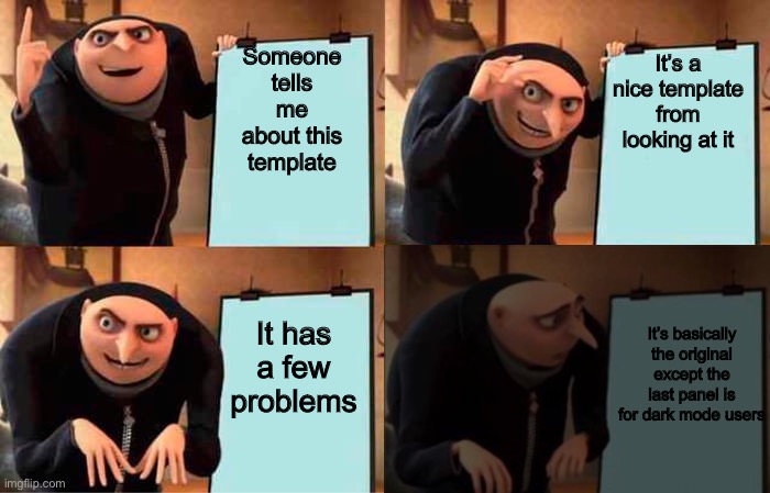 Gru Power Outage | Someone tells me about this template; It’s a nice template from looking at it; It has a few problems; It’s basically the original except the last panel is for dark mode users | image tagged in gru power outage | made w/ Imgflip meme maker