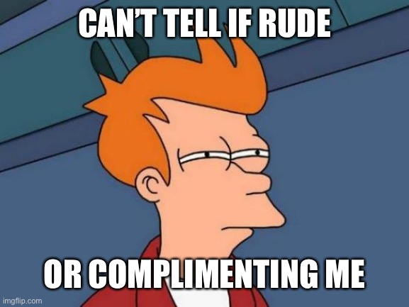 Futurama Fry Meme | CAN’T TELL IF RUDE OR COMPLIMENTING ME | image tagged in memes,futurama fry | made w/ Imgflip meme maker