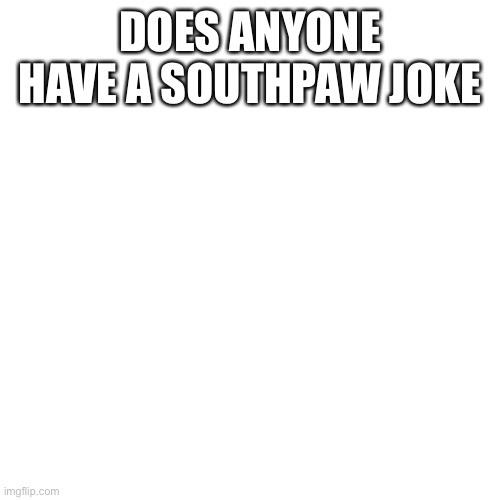 Blank Transparent Square | DOES ANYONE HAVE A SOUTHPAW JOKE | image tagged in memes,blank transparent square | made w/ Imgflip meme maker