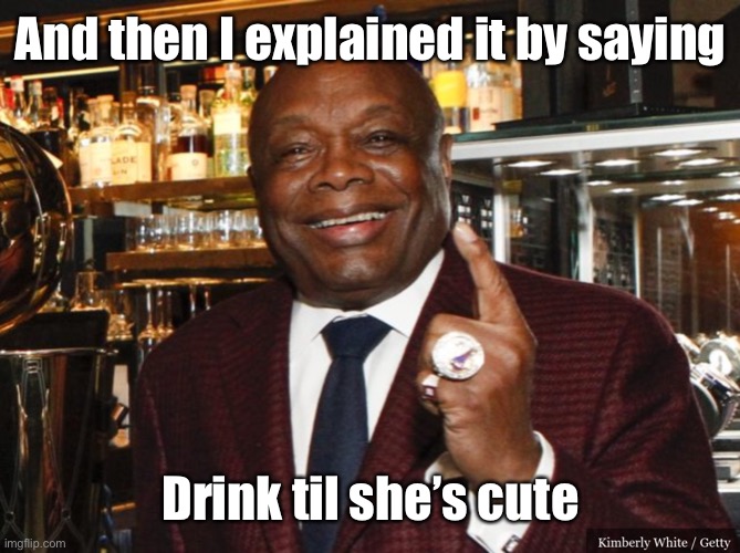 Willie Brown | And then I explained it by saying Drink til she’s cute | image tagged in willie brown | made w/ Imgflip meme maker