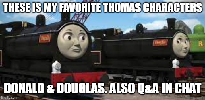 I like these 2 characters | THESE IS MY FAVORITE THOMAS CHARACTERS; DONALD & DOUGLAS. ALSO Q&A IN CHAT | image tagged in thomas,donald and douglas | made w/ Imgflip meme maker