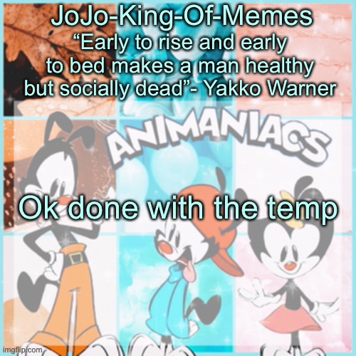JoJo's animaniacs temp | Ok done with the temp | image tagged in jojo's animaniacs temp | made w/ Imgflip meme maker