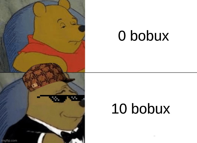 Tuxedo Winnie The Pooh Meme | 0 bobux; 10 bobux | image tagged in memes,tuxedo winnie the pooh | made w/ Imgflip meme maker
