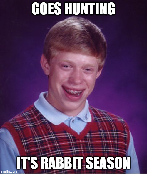 wabbit season*Idk if he can handle Bugs | GOES HUNTING; IT'S RABBIT SEASON | image tagged in memes,bad luck brian,funny,hunting,rabbit,bugs | made w/ Imgflip meme maker