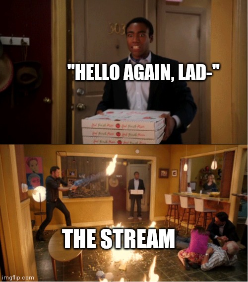 Community Fire Pizza Meme | "HELLO AGAIN, LAD-"; THE STREAM | image tagged in community fire pizza meme | made w/ Imgflip meme maker