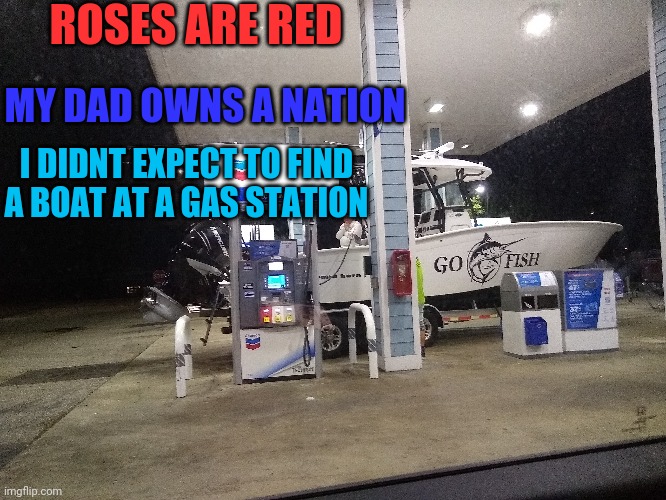 Why and how | ROSES ARE RED; MY DAD OWNS A NATION; I DIDNT EXPECT TO FIND A BOAT AT A GAS STATION | image tagged in boat,gas station,why | made w/ Imgflip meme maker