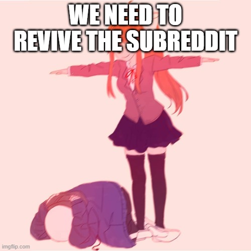 now | WE NEED TO REVIVE THE SUBREDDIT | image tagged in monika t-posing on sans | made w/ Imgflip meme maker
