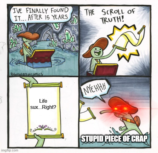 Life ____ing SUX | Life sux...Right? STUPID PIECE OF CRAP | image tagged in memes,the scroll of truth | made w/ Imgflip meme maker