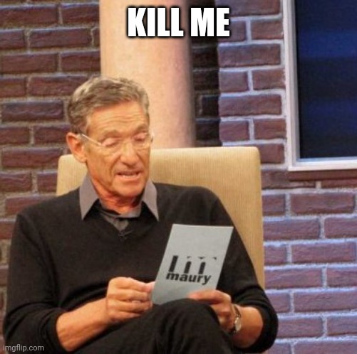 Maury Lie Detector | KILL ME | image tagged in memes,maury lie detector | made w/ Imgflip meme maker