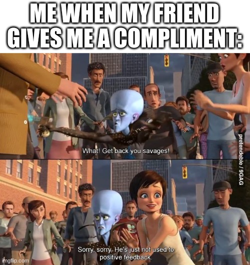 Megamind positive feedback |  ME WHEN MY FRIEND GIVES ME A COMPLIMENT: | image tagged in megamind positive feedback,funny memes,friends,megamind | made w/ Imgflip meme maker