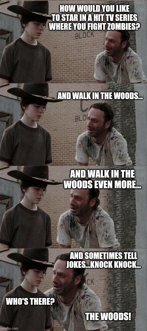 Which season did you stop watching The Walking Dead? Because it should have been called Walking in the Woods. | HOW WOULD YOU LIKE TO STAR IN A HIT TV SERIES WHERE YOU FIGHT ZOMBIES? AND WALK IN THE WOODS... AND WALK IN THE WOODS EVEN MORE... AND SOMETIMES TELL JOKES...KNOCK KNOCK... WHO'S THERE? THE WOODS! | image tagged in memes,rick and carl long,bored,woods | made w/ Imgflip meme maker