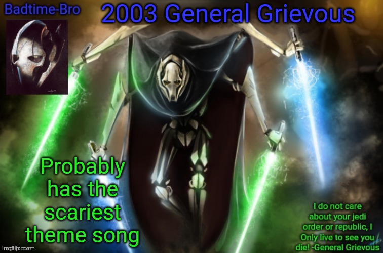 Look it up. Its scary | 2003 General Grievous; Probably has the scariest theme song | image tagged in grievous announcement temp fixed | made w/ Imgflip meme maker