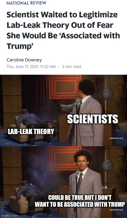 Even scientists withhold information for political reasons. This leaves us with so much confidence. The hate runs deep. | SCIENTISTS; LAB-LEAK THEORY; COULD BE TRUE BUT I DON'T WANT TO BE ASSOCIATED WITH TRUMP | image tagged in memes,who killed hannibal,trump,democrats,covid-19 | made w/ Imgflip meme maker