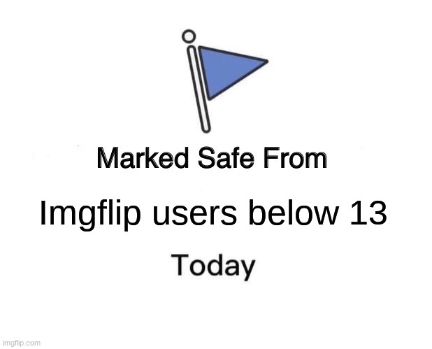 TOS exists | Imgflip users below 13 | image tagged in memes,marked safe from | made w/ Imgflip meme maker