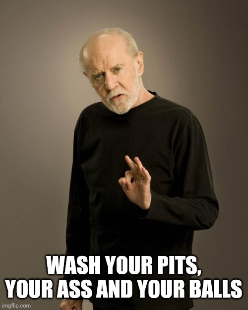 George Carlin | WASH YOUR PITS, YOUR ASS AND YOUR BALLS | image tagged in george carlin | made w/ Imgflip meme maker