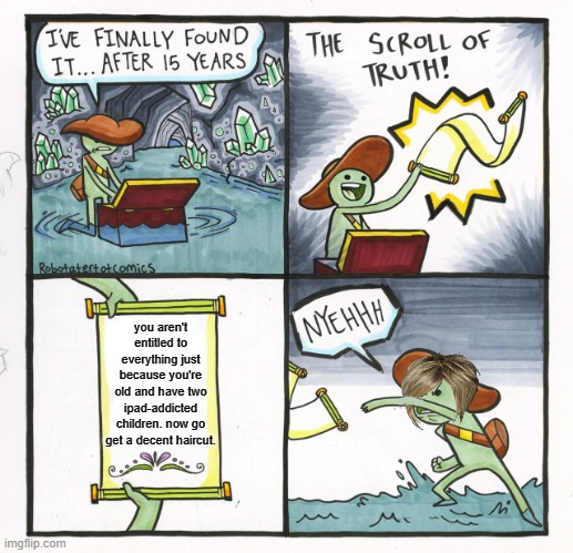 The Scroll Of Truth Meme | you aren't entitled to everything just because you're old and have two ipad-addicted children. now go get a decent haircut. | image tagged in memes,the scroll of truth | made w/ Imgflip meme maker