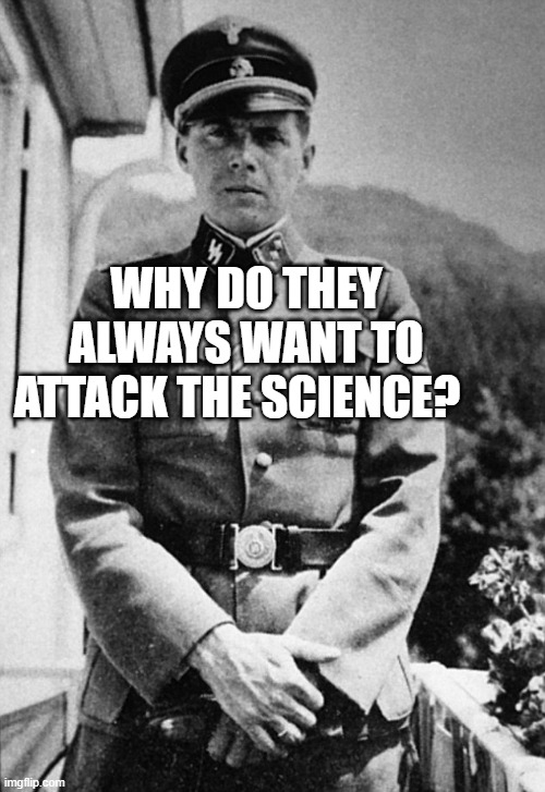 Josef mengele science | WHY DO THEY ALWAYS WANT TO ATTACK THE SCIENCE? | image tagged in josef mengele science | made w/ Imgflip meme maker